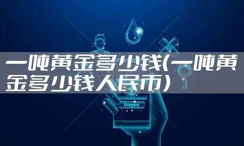 一吨黄金多少钱（一吨黄金多少钱人民币）