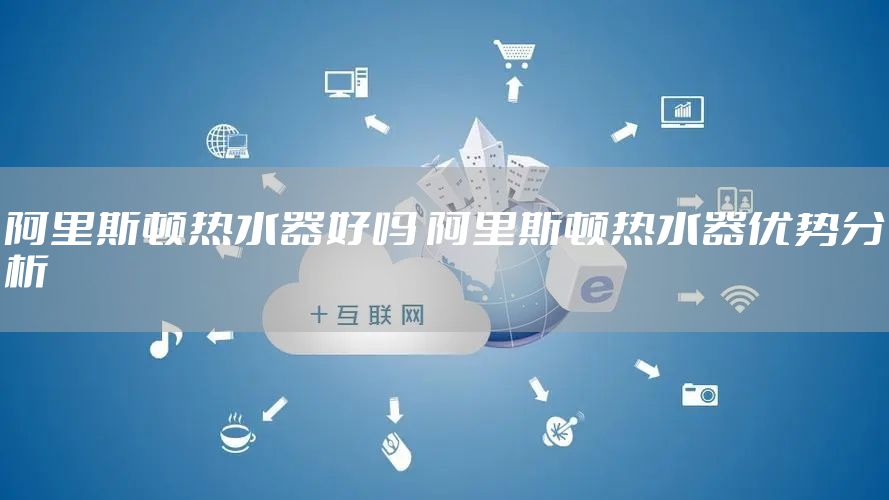 阿里斯顿热水器好吗 阿里斯顿热水器优势分析