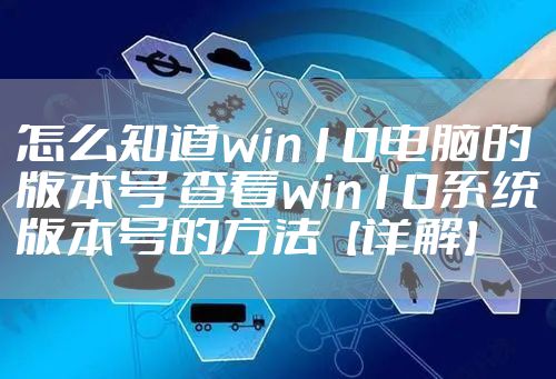 怎么知道win10电脑的版本号 查看win10系统版本号的方法【详解】