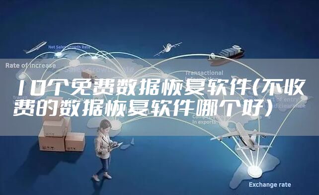 10个免费数据恢复软件(不收费的数据恢复软件哪个好)