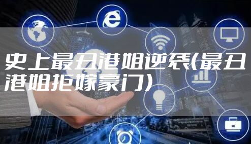 史上最丑港姐逆袭(最丑港姐拒嫁豪门)