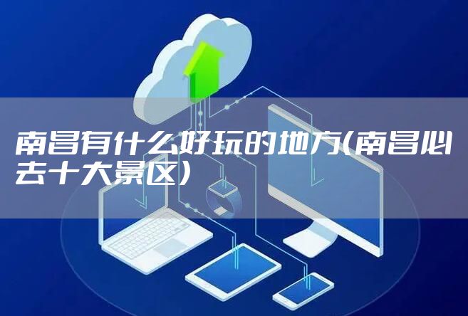 南昌有什么好玩的地方(南昌必去十大景区)