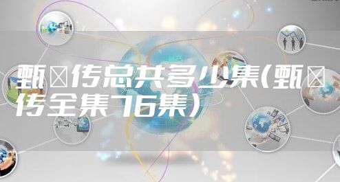 甄嬛传总共多少集（甄嬛传全集76集）