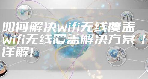 如何解决wifi无线覆盖  wifi无线覆盖解决方案【详解】