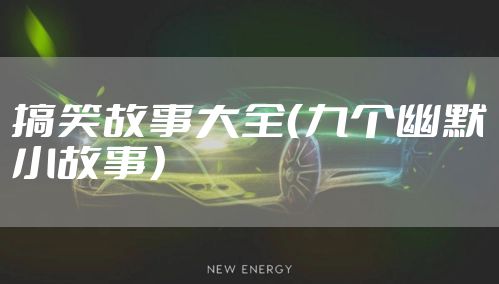 搞笑故事大全（九个幽默小故事）