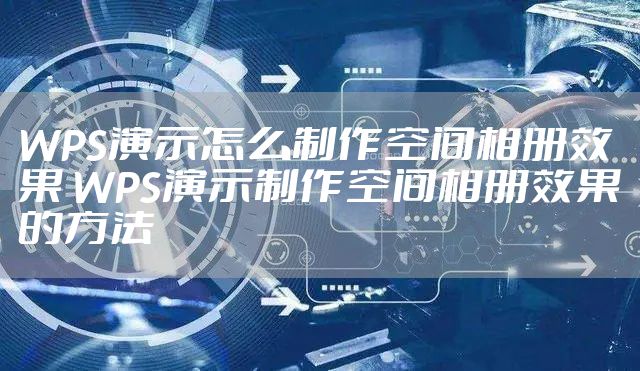WPS演示怎么制作空间相册效果 WPS演示制作空间相册效果的方法