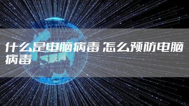 什么是电脑病毒 怎么预防电脑病毒