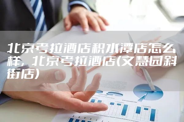 北京考拉酒店积水潭店怎么样，北京考拉酒店(文慧园斜街店)