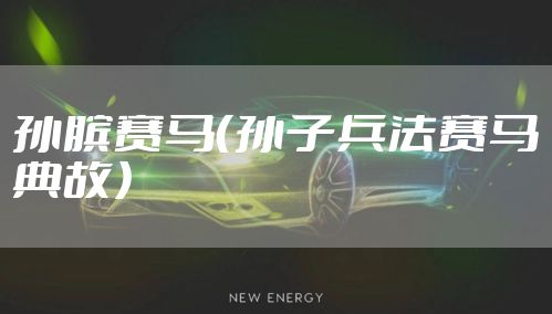 孙膑赛马（孙子兵法赛马典故）