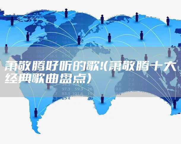 萧敬腾好听的歌！（萧敬腾十大经典歌曲盘点）