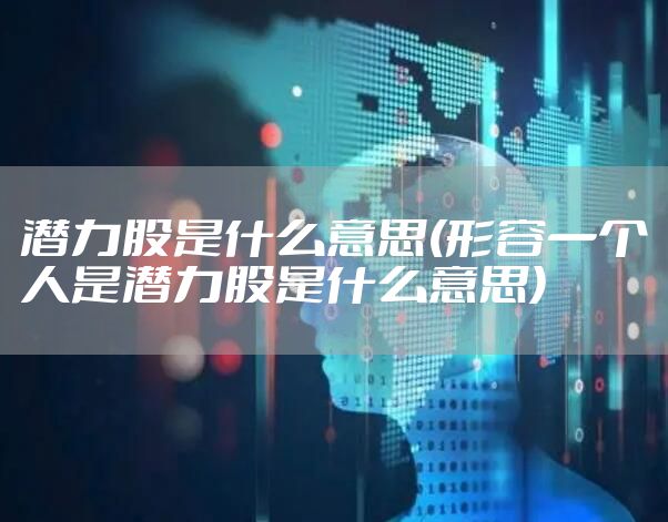 潜力股是什么意思(形容一个人是潜力股是什么意思)