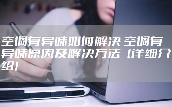 空调有异味如何解决 空调有异味原因及解决方法【详细介绍】
