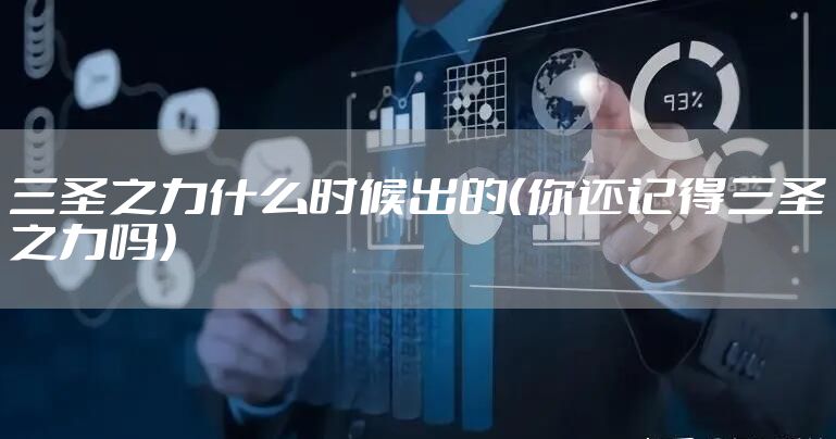 三圣之力什么时候出的（你还记得三圣之力吗）