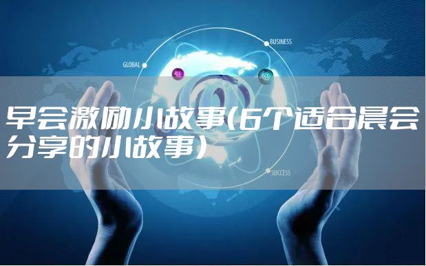 早会激励小故事（6个适合晨会分享的小故事）