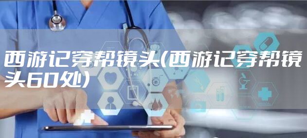 西游记穿帮镜头(西游记穿帮镜头60处)