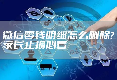 微信零钱明细怎么删除？家长止损必看