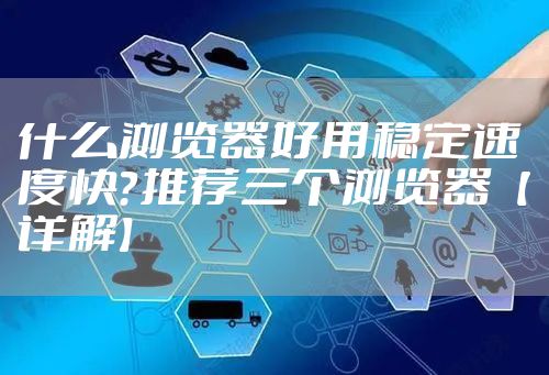 什么浏览器好用稳定速度快？推荐三个浏览器【详解】