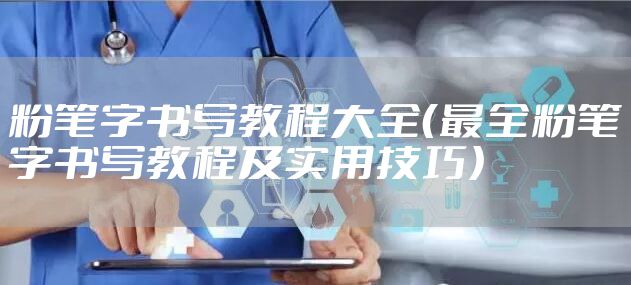 粉笔字书写教程大全（最全粉笔字书写教程及实用技巧）