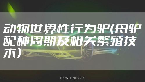 动物世界性行为驴（母驴配种周期及相关繁殖技术）