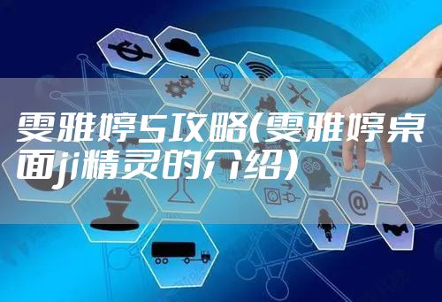 雯雅婷5攻略（雯雅婷桌面ji精灵的介绍）