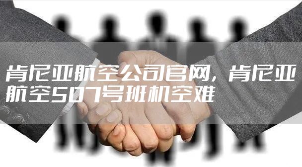 肯尼亚航空公司官网，肯尼亚航空507号班机空难