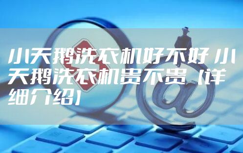 小天鹅洗衣机好不好 小天鹅洗衣机贵不贵【详细介绍】