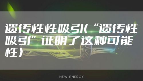 遗传性性吸引（“遗传性吸引”证明了这种可能性）