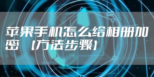 苹果手机怎么给相册加密  【方法步骤】