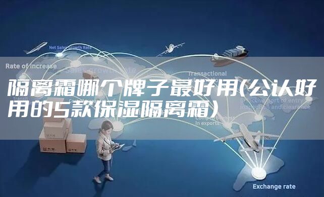 隔离霜哪个牌子最好用（公认好用的5款保湿隔离霜）