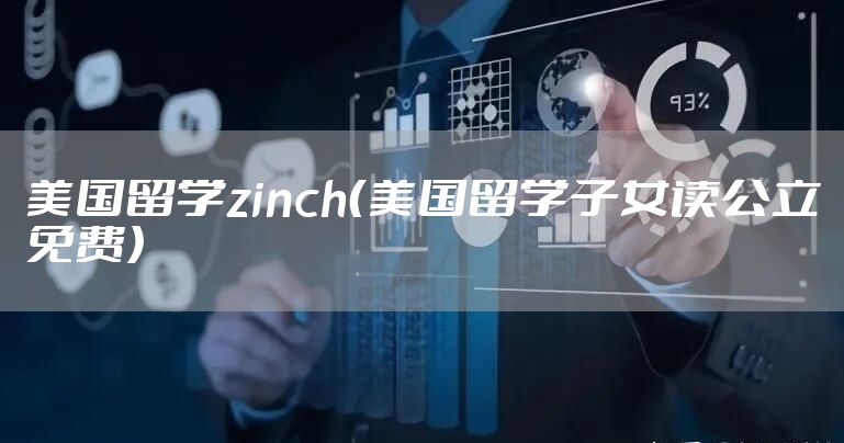 美国留学zinch(美国留学子女读公立免费)