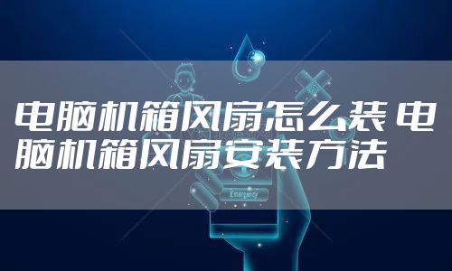 电脑机箱风扇怎么装 电脑机箱风扇安装方法