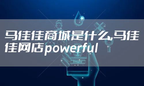 马佳佳商城是什么,马佳佳网店powerful
