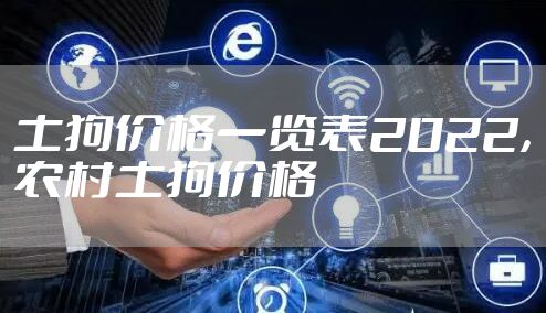 土狗价格一览表2022，农村土狗价格