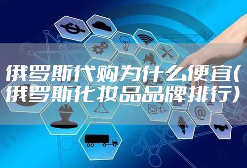 俄罗斯代购为什么便宜(俄罗斯化妆品品牌排行)