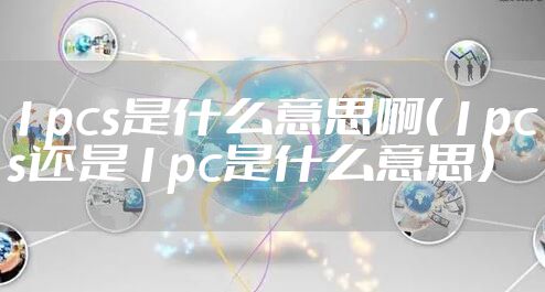 1pcs是什么意思啊（1pcs还是1pc是什么意思）