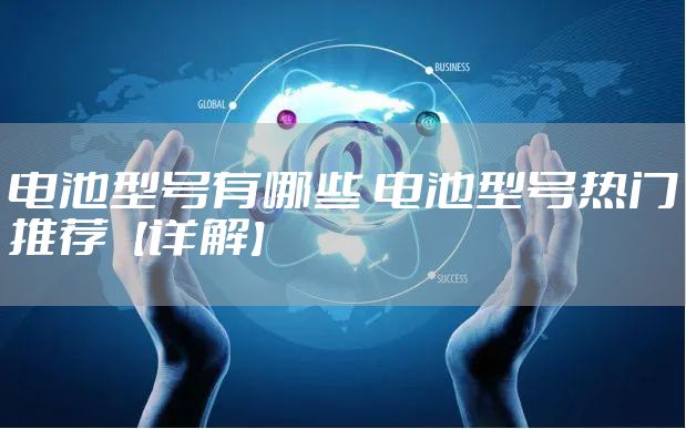 电池型号有哪些 电池型号热门推荐【详解】