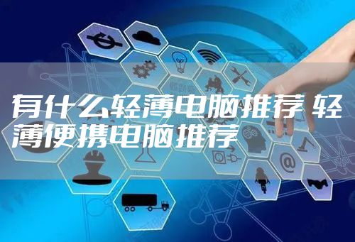 有什么轻薄电脑推荐 轻薄便携电脑推荐