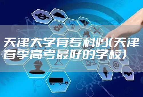 天津大学有专科吗（天津春季高考最好的学校）