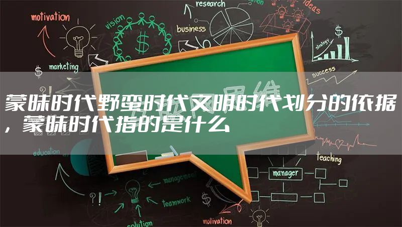 蒙昧时代野蛮时代文明时代划分的依据，蒙昧时代指的是什么