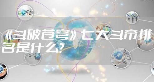 《斗破苍穹》七大斗帝排名是什么？