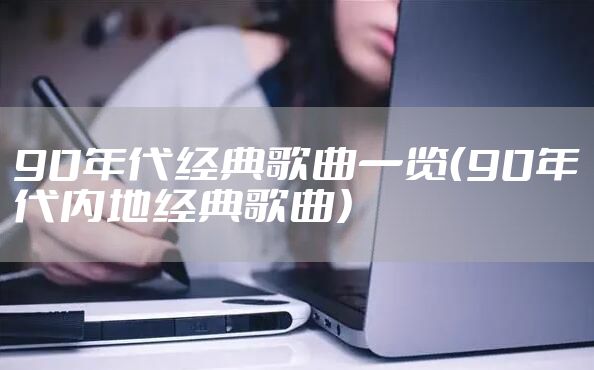 90年代经典歌曲一览（90年代内地经典歌曲）