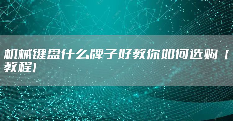 机械键盘什么牌子好教你如何选购【教程】