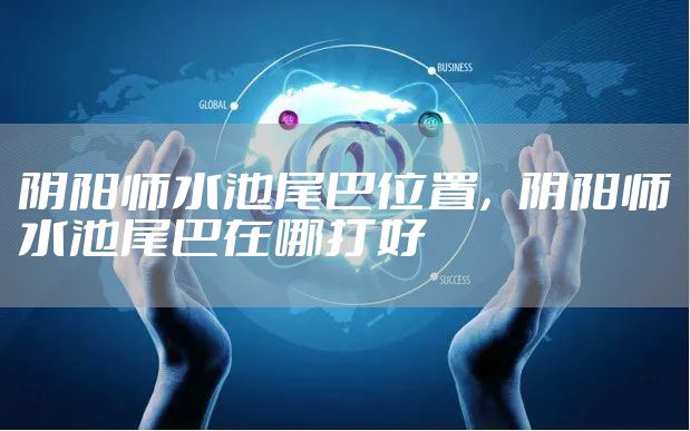 阴阳师水池尾巴位置，阴阳师水池尾巴在哪打好