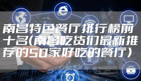 南昌特色餐厅排行榜前十名(南昌吃货们最新推荐的50家好吃的餐厅)