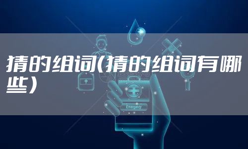 猜的组词（猜的组词有哪些）