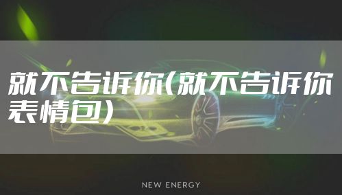 就不告诉你（就不告诉你表情包）