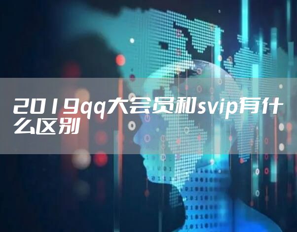 2019qq大会员和svip有什么区别