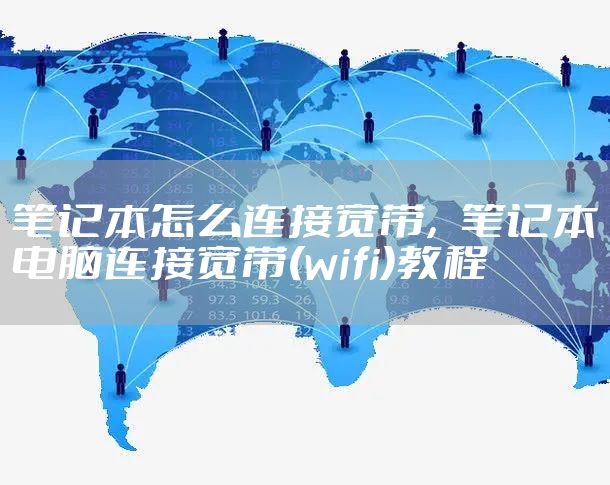 笔记本怎么连接宽带,笔记本电脑连接宽带(wifi)教程