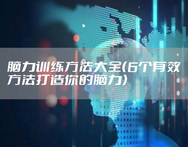 脑力训练方法大全（6个有效方法打造你的脑力）