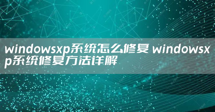 windowsxp系统怎么修复 windowsxp系统修复方法详解